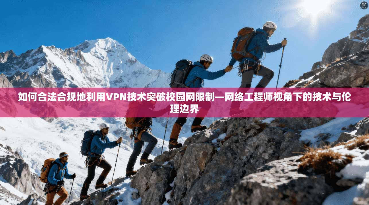 如何合法合规地利用VPN技术突破校园网限制—网络工程师视角下的技术与伦理边界 如何合法合规地利用VPN技术突破校园网限制—网络工程师视角下的技术与伦理边界