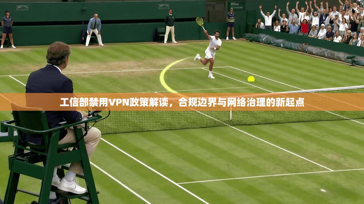 工信部禁用VPN政策解读，合规边界与网络治理的新起点