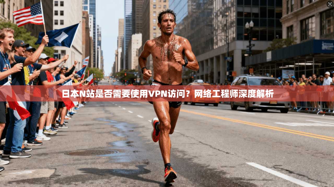 日本N站是否需要使用VPN访问?网络工程师深度解析 日本N站是否需要使用VPN访问?网络工程师深度解析