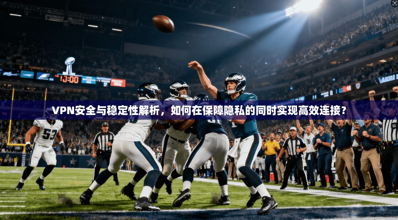 VPN安全与稳定性解析,如何在保障隐私的同时实现高效连接? VPN安全与稳定性解析,如何在保障隐私的同时实现高效连接?