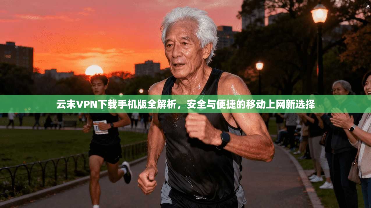云末VPN下载手机版全解析，安全与便捷的移动上网新选择