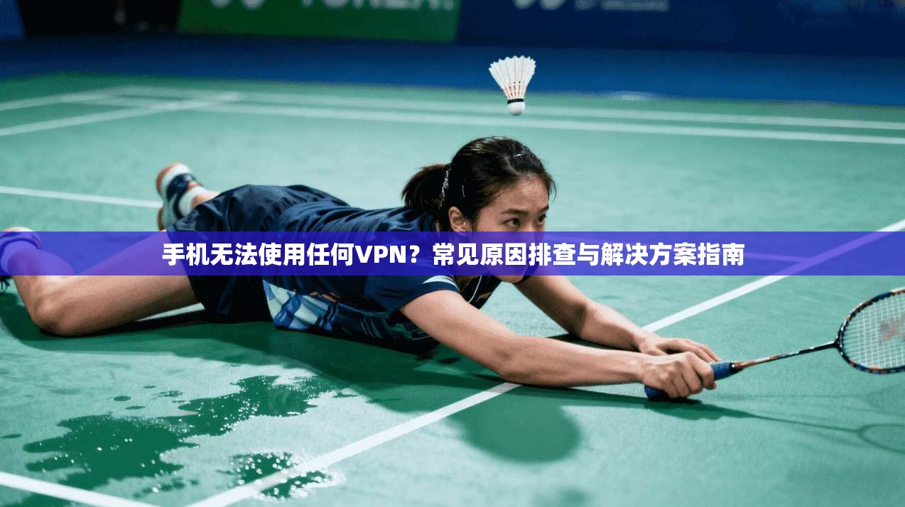 手机无法使用任何VPN？常见原因排查与解决方案指南