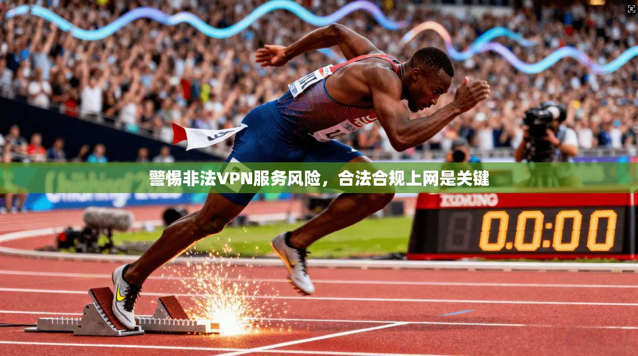 警惕非法VPN服务风险，合法合规上网是关键