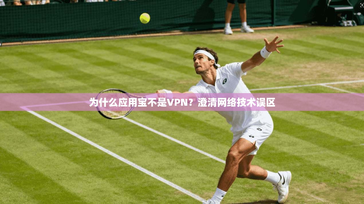 为什么应用宝不是VPN？澄清网络技术误区