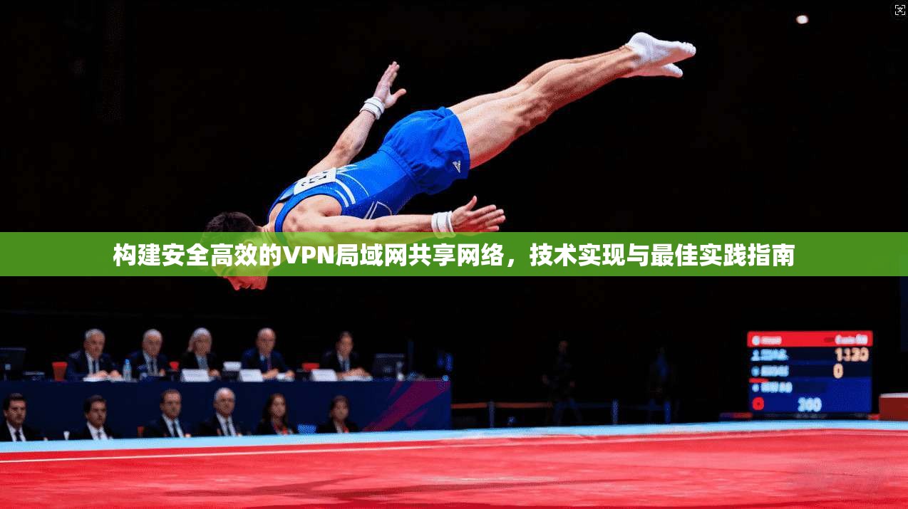 构建安全高效的VPN局域网共享网络，技术实现与最佳实践指南