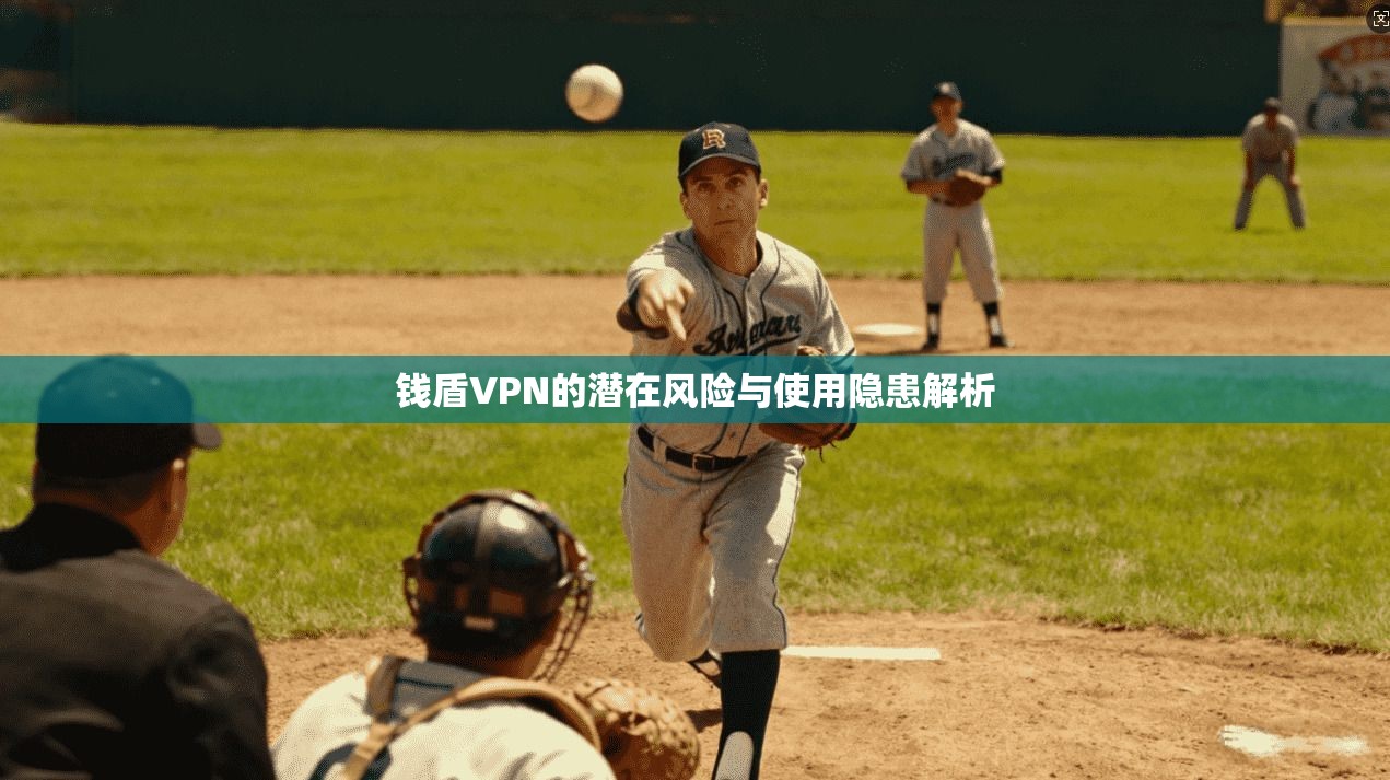 钱盾VPN的潜在风险与使用隐患解析 钱盾VPN的潜在风险与使用隐患解析