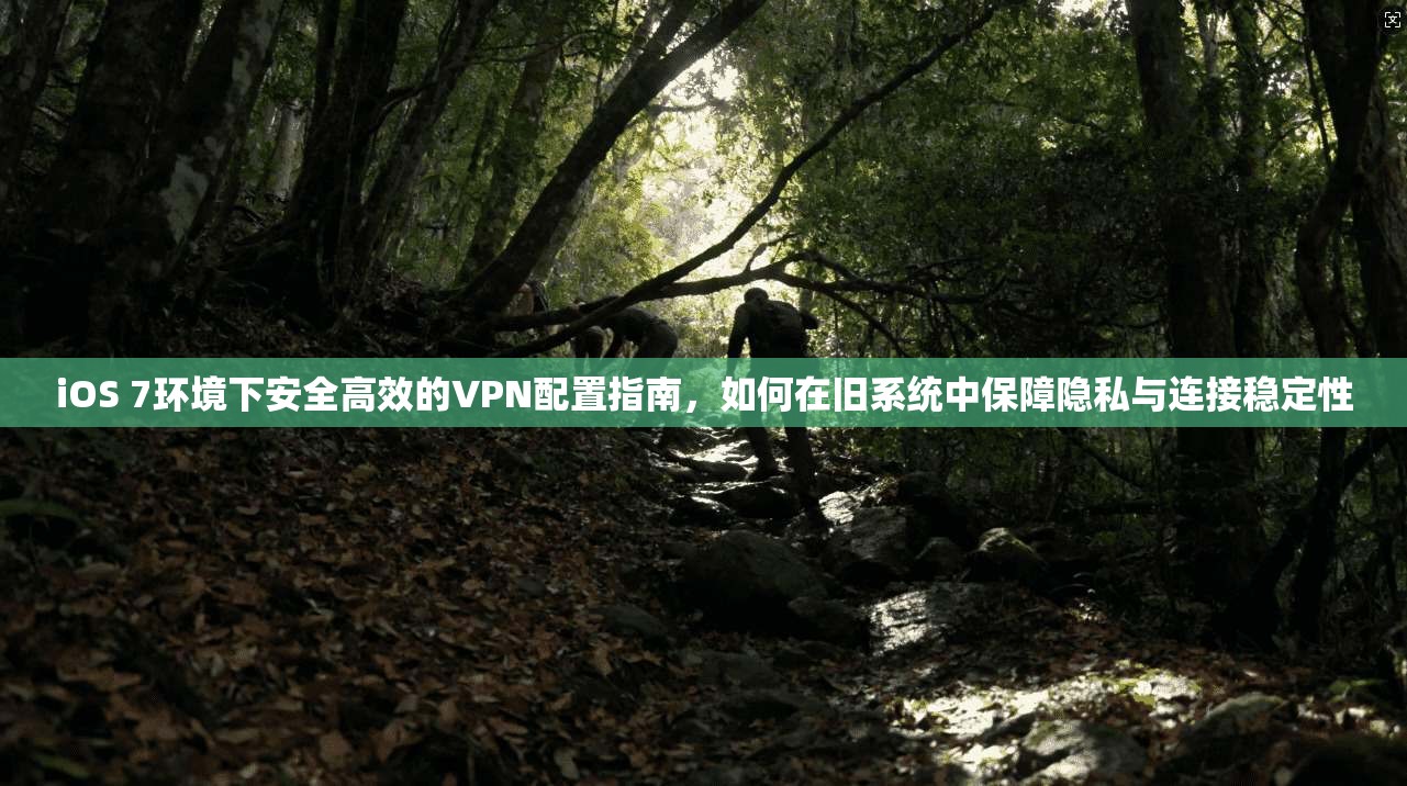 iOS 7环境下安全高效的VPN配置指南,如何在旧系统中保障隐私与连接稳定性 iOS 7环境下安全高效的VPN配置指南,如何在旧系统中保障隐私与连接稳定性