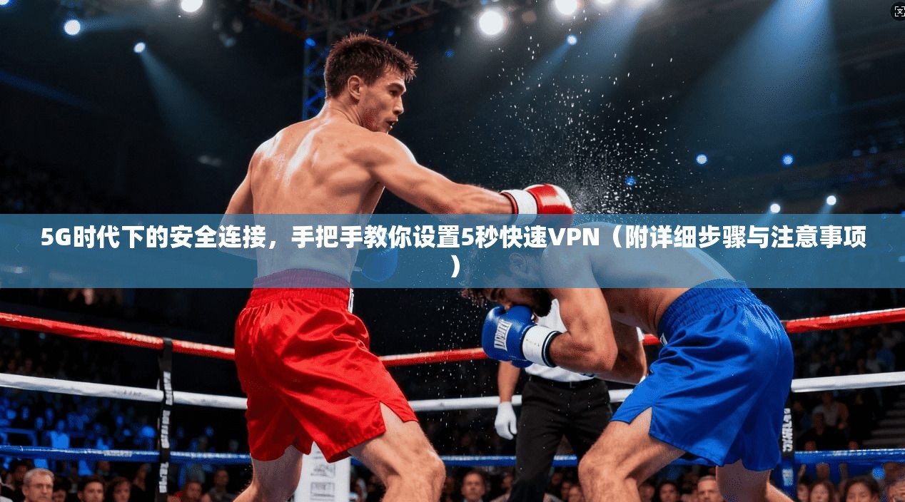 5G时代下的安全连接,手把手教你设置5秒快速VPN(附详细步骤与注意事项) 5G时代下的安全连接,手把手教你设置5秒快速VPN(附详细步骤与注意事项)
