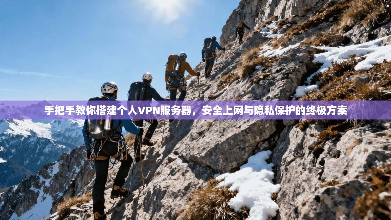 手把手教你搭建个人VPN服务器，安全上网与隐私保护的终极方案