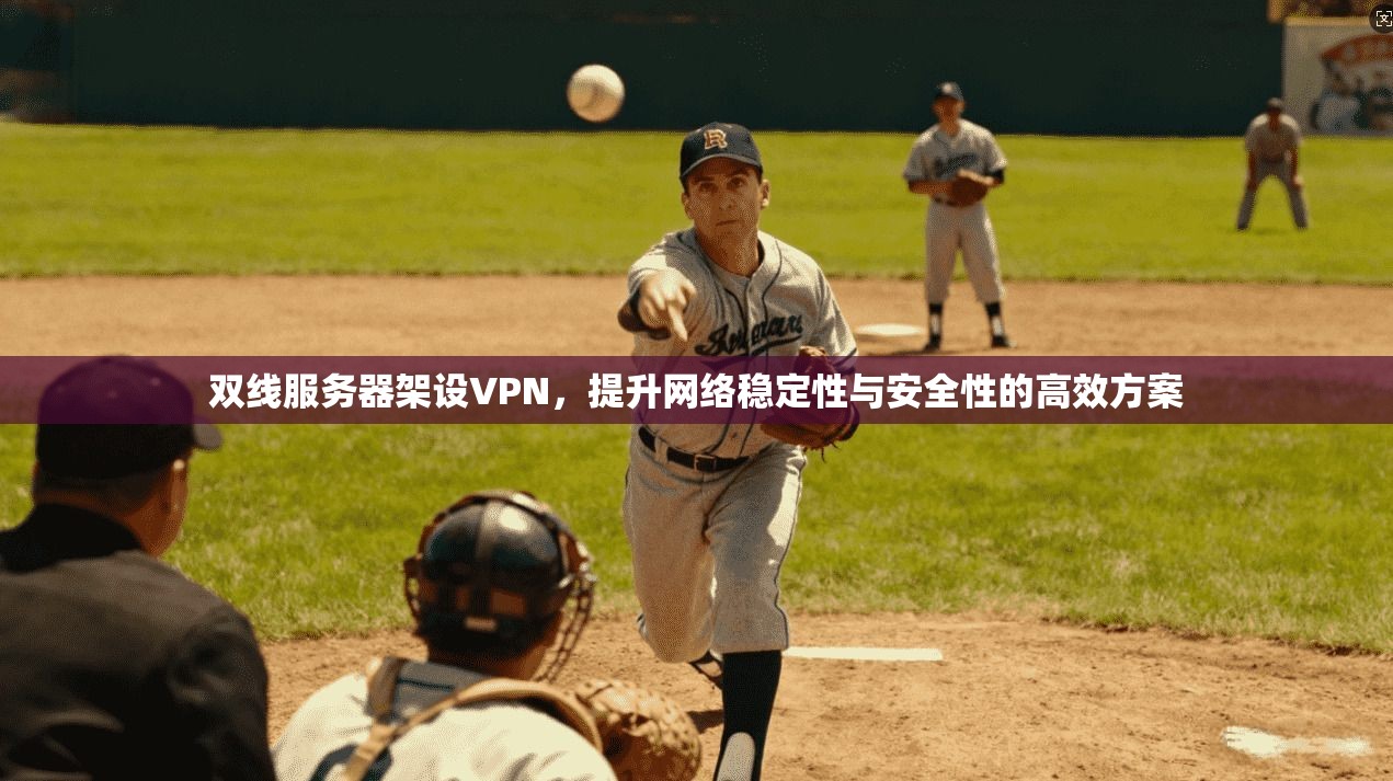 双线服务器架设VPN，提升网络稳定性与安全性的高效方案