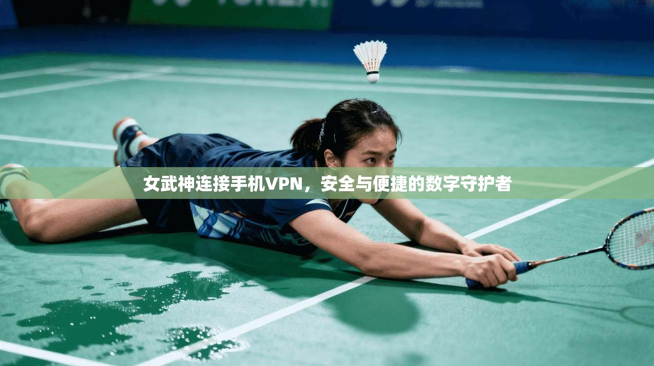 女武神连接手机VPN，安全与便捷的数字守护者