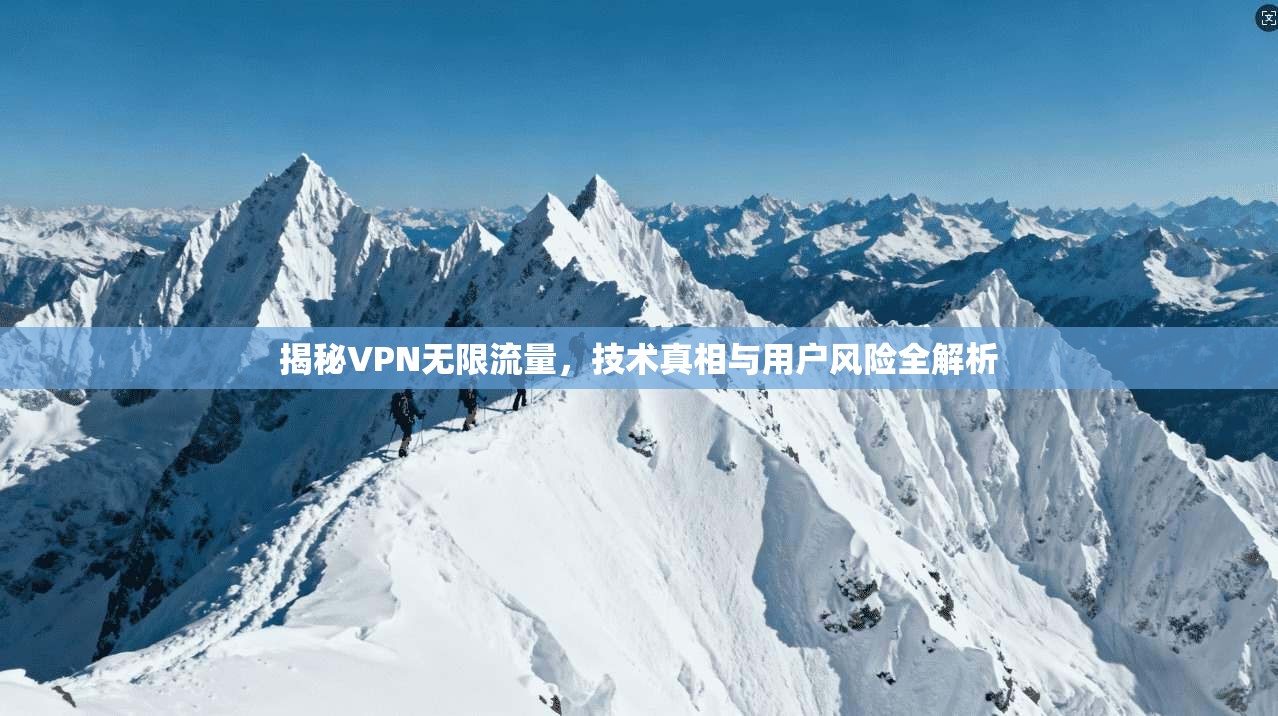 揭秘VPN无限流量，技术真相与用户风险全解析