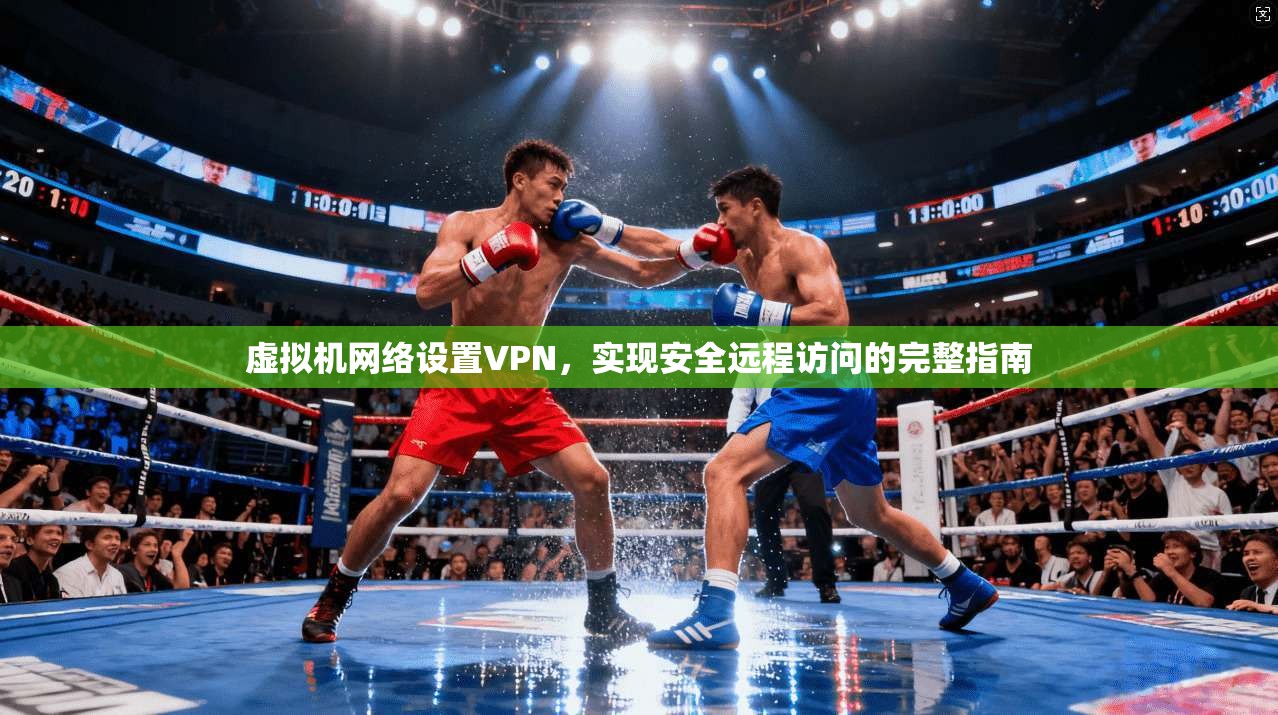虚拟机网络设置VPN,实现安全远程访问的完整指南 虚拟机网络设置VPN,实现安全远程访问的完整指南
