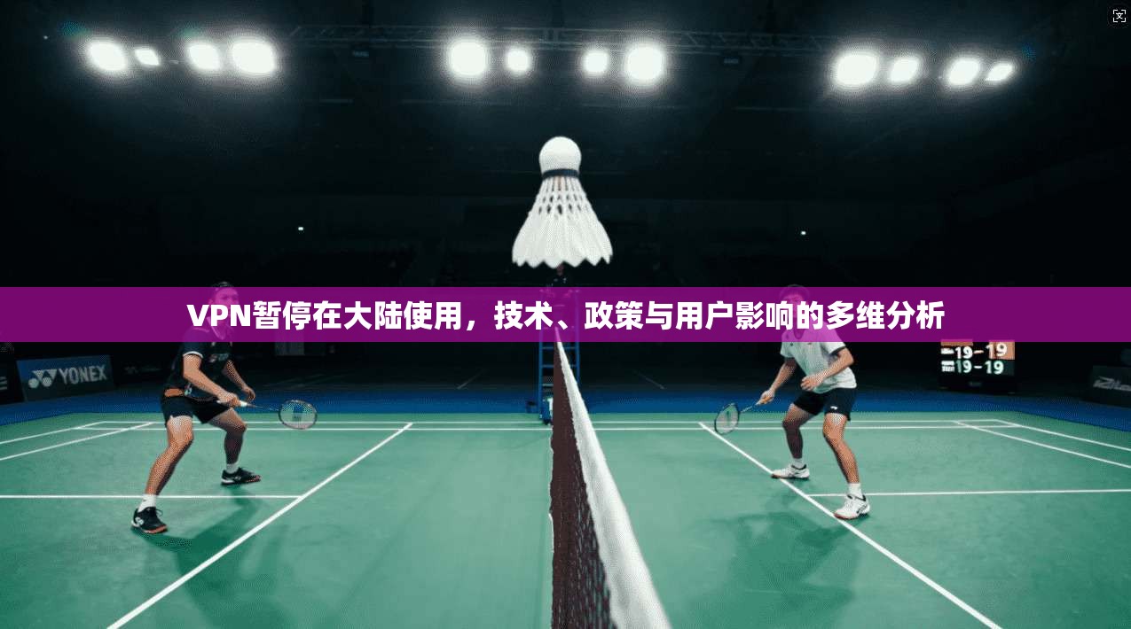 VPN暂停在大陆使用,技术、政策与用户影响的多维分析 VPN暂停在大陆使用,技术、政策与用户影响的多维分析