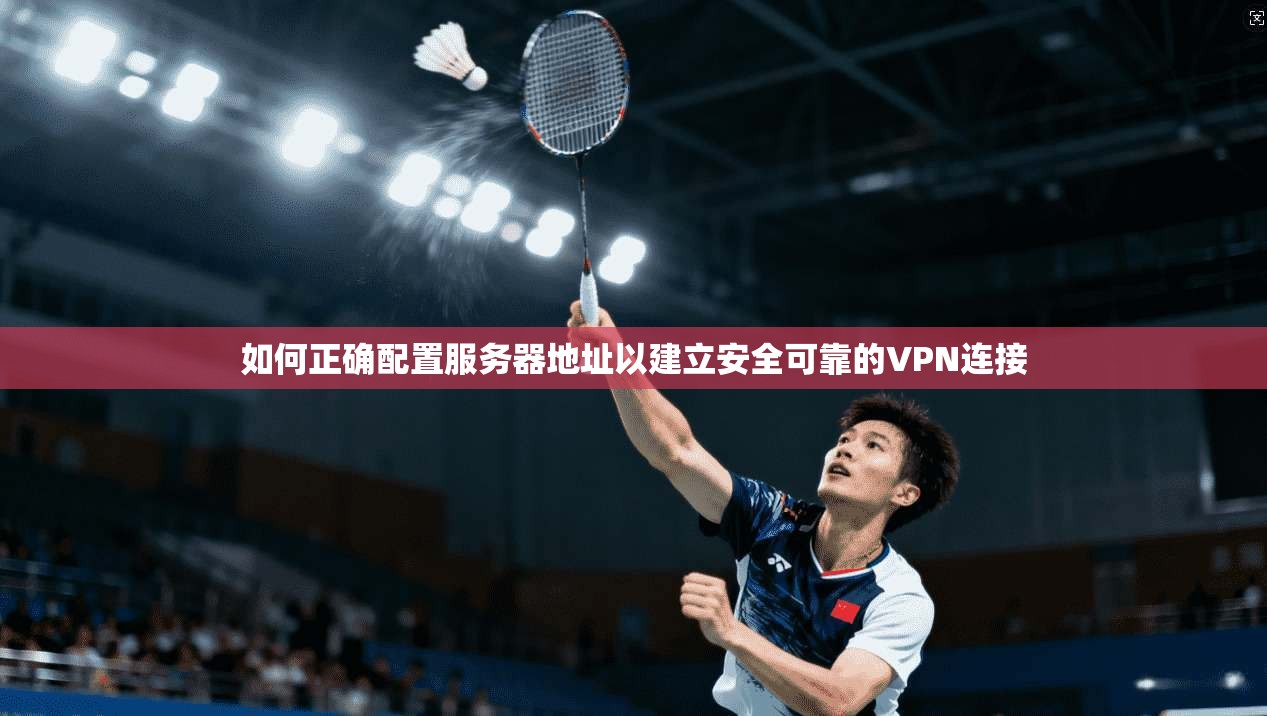 如何正确配置服务器地址以建立安全可靠的VPN连接
