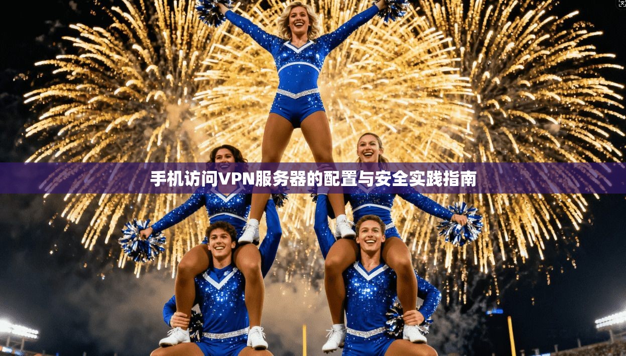 手机访问VPN服务器的配置与安全实践指南