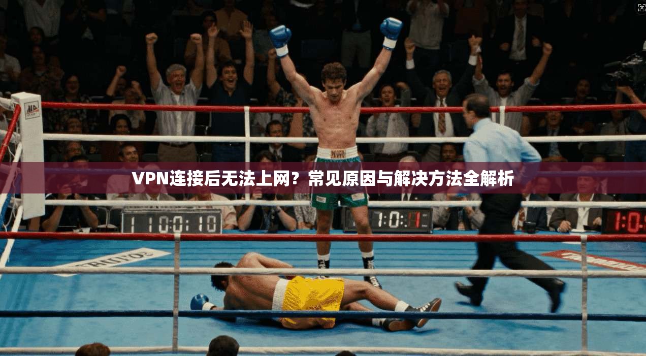VPN连接后无法上网？常见原因与解决方法全解析