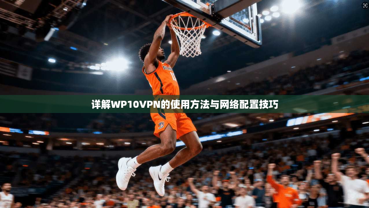详解WP10VPN的使用方法与网络配置技巧