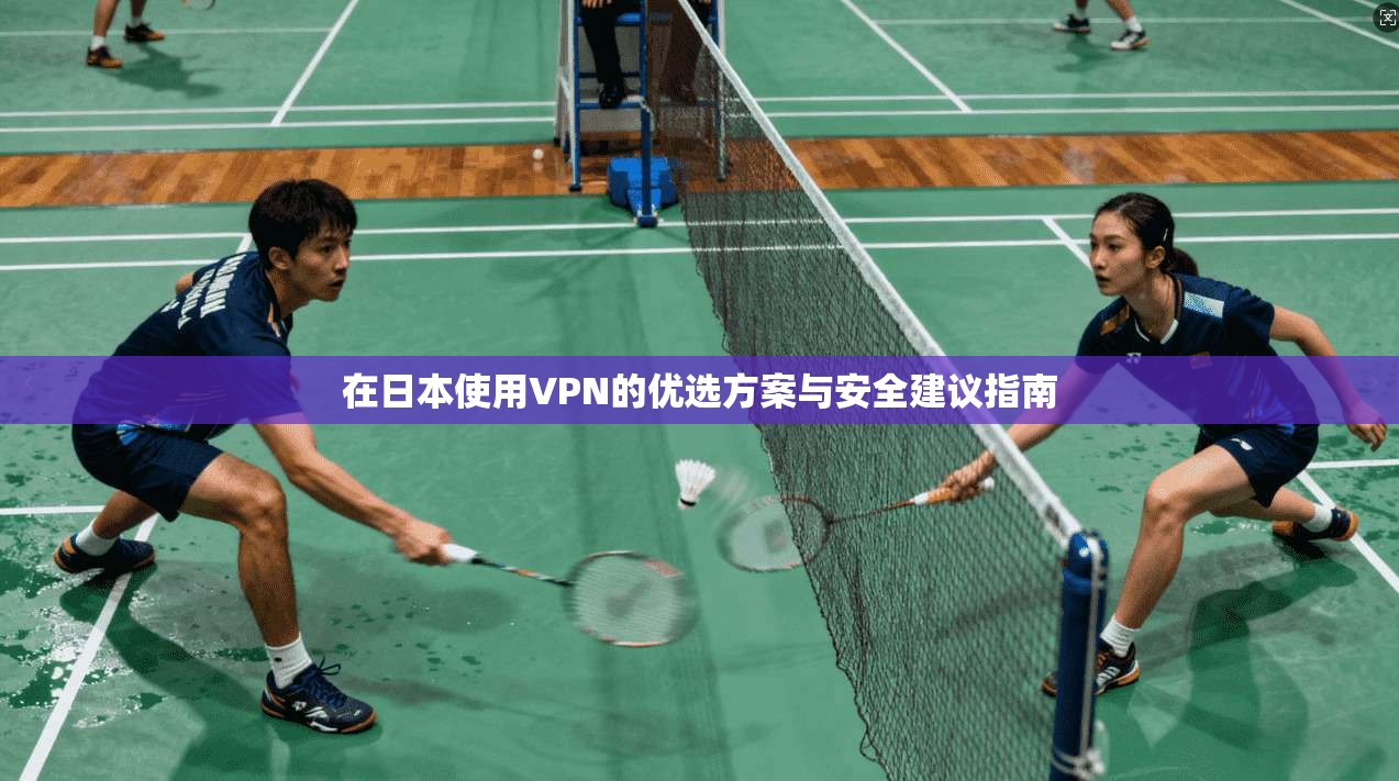 在日本使用VPN的优选方案与安全建议指南 在日本使用VPN的优选方案与安全建议指南