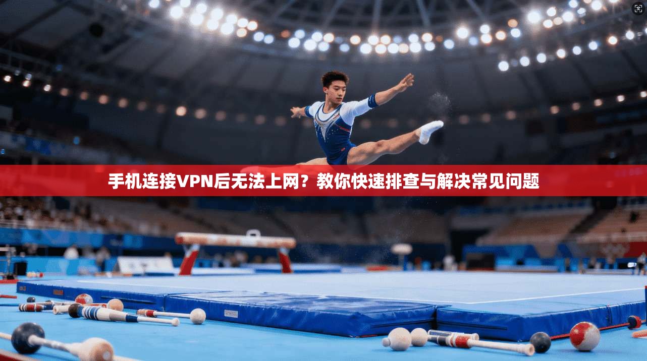 手机连接VPN后无法上网？教你快速排查与解决常见问题