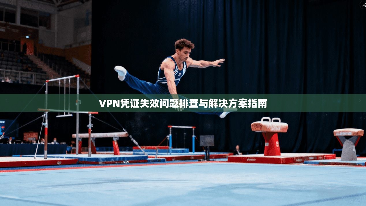 VPN凭证失效问题排查与解决方案指南