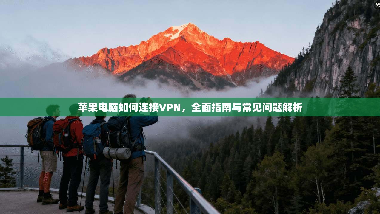 苹果电脑如何连接VPN,全面指南与常见问题解析 苹果电脑如何连接VPN,全面指南与常见问题解析