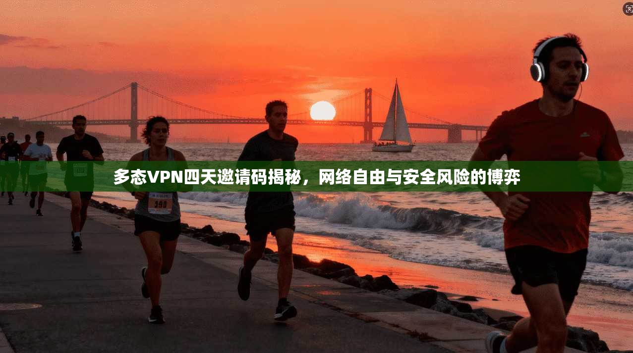 多态VPN四天邀请码揭秘,网络自由与安全风险的博弈 多态VPN四天邀请码揭秘,网络自由与安全风险的博弈