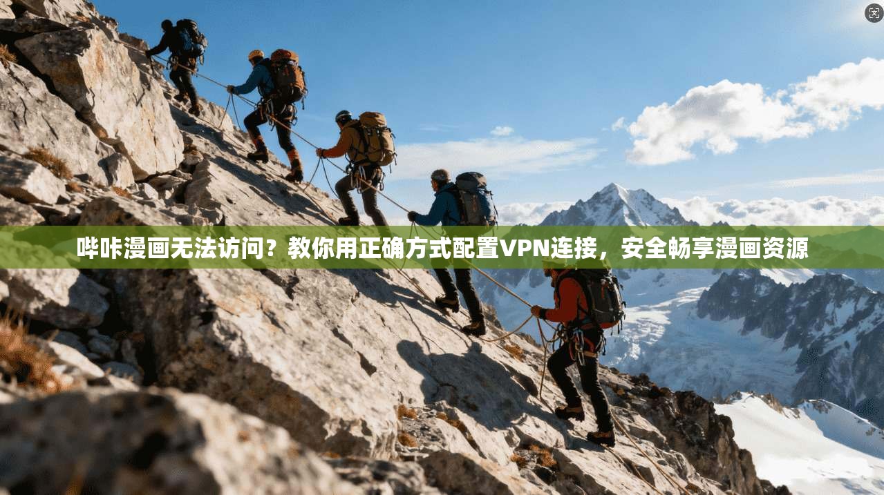 哔咔漫画无法访问？教你用正确方式配置VPN连接，安全畅享漫画资源