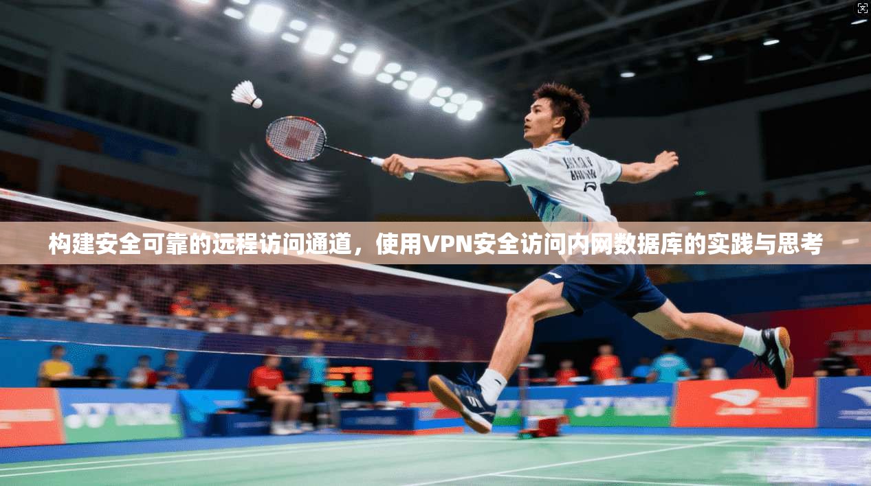 构建安全可靠的远程访问通道,使用VPN安全访问内网数据库的实践与思考 构建安全可靠的远程访问通道,使用VPN安全访问内网数据库的实践与思考