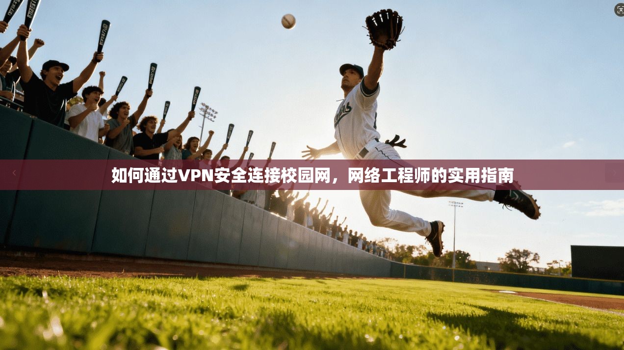 如何通过VPN安全连接校园网,网络工程师的实用指南 如何通过VPN安全连接校园网,网络工程师的实用指南