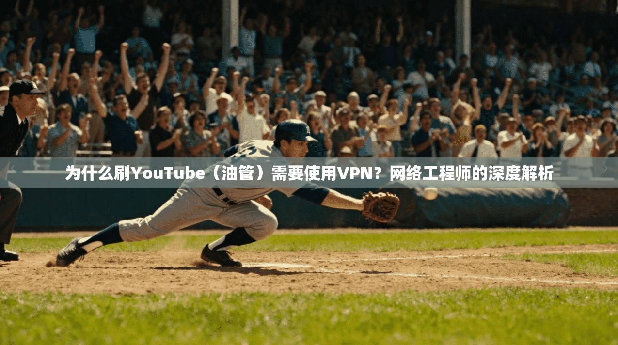 为什么刷YouTube（油管）需要使用VPN？网络工程师的深度解析