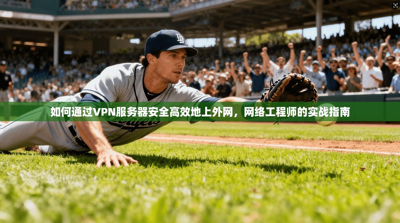 如何通过VPN服务器安全高效地上外网，网络工程师的实战指南