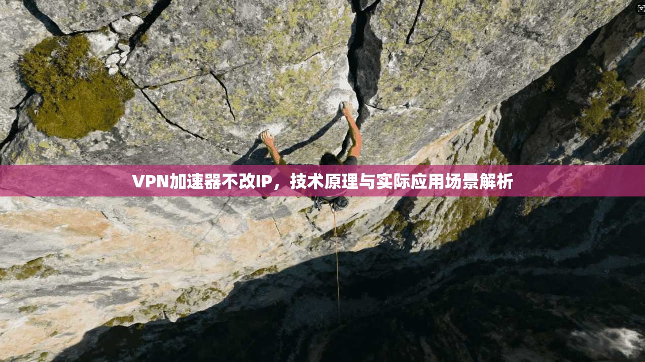 VPN加速器不改IP,技术原理与实际应用场景解析 VPN加速器不改IP,技术原理与实际应用场景解析