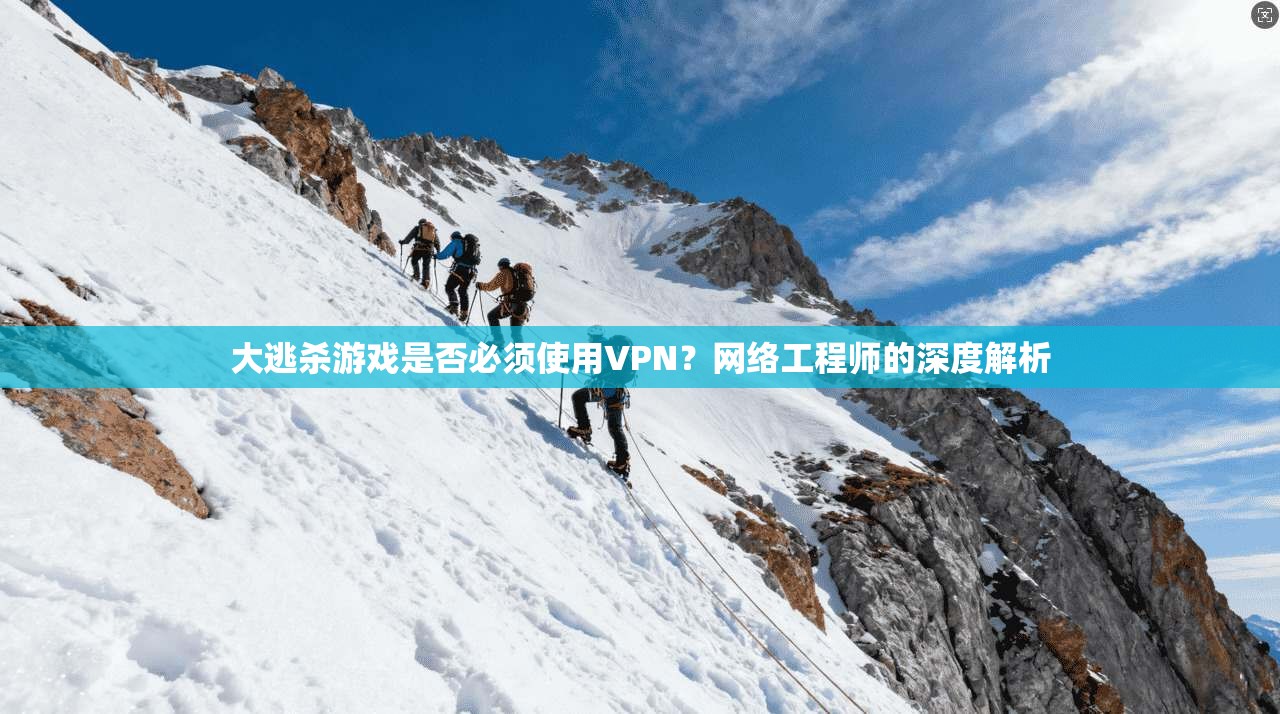 大逃杀游戏是否必须使用VPN?网络工程师的深度解析 大逃杀游戏是否必须使用VPN?网络工程师的深度解析