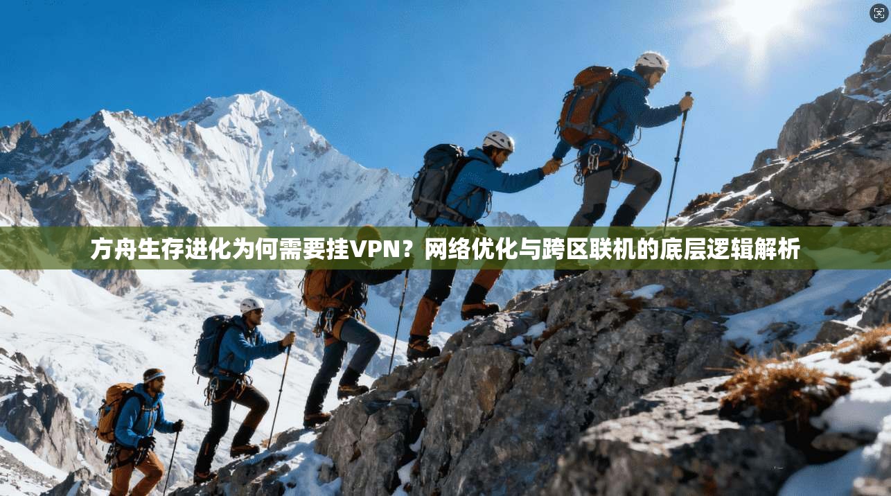 方舟生存进化为何需要挂VPN?网络优化与跨区联机的底层逻辑解析 方舟生存进化为何需要挂VPN?网络优化与跨区联机的底层逻辑解析