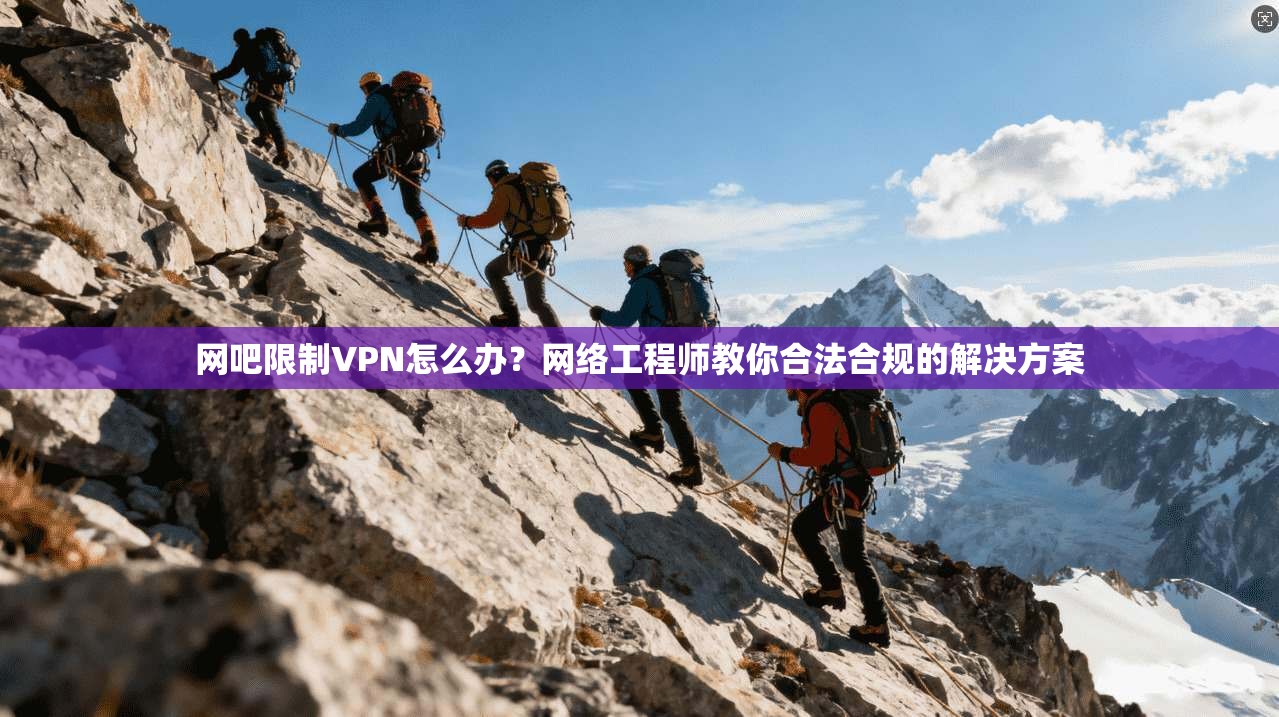 网吧限制VPN怎么办?网络工程师教你合法合规的解决方案 网吧限制VPN怎么办?网络工程师教你合法合规的解决方案