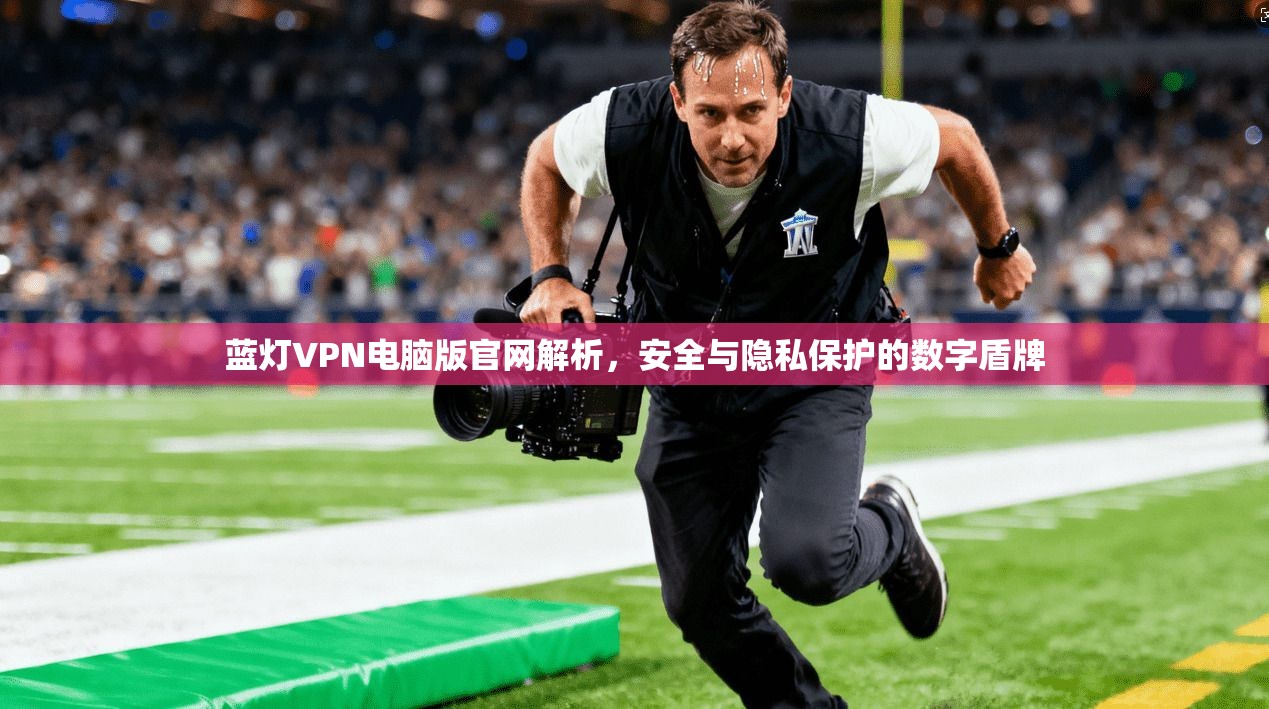 蓝灯VPN电脑版官网解析，安全与隐私保护的数字盾牌
