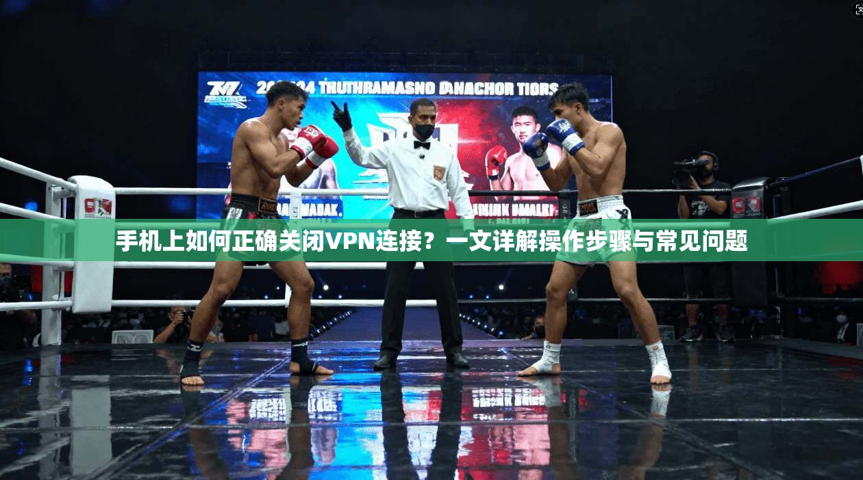 手机上如何正确关闭VPN连接？一文详解操作步骤与常见问题
