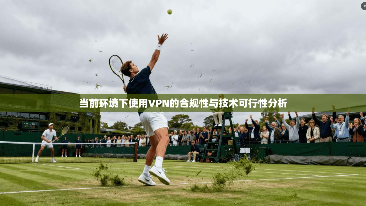 当前环境下使用VPN的合规性与技术可行性分析