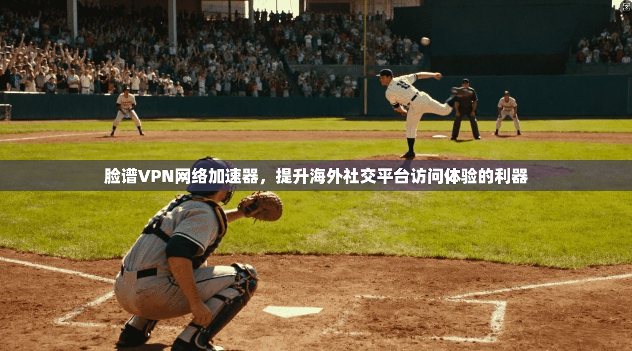 脸谱VPN网络加速器,提升海外社交平台访问体验的利器 脸谱VPN网络加速器,提升海外社交平台访问体验的利器