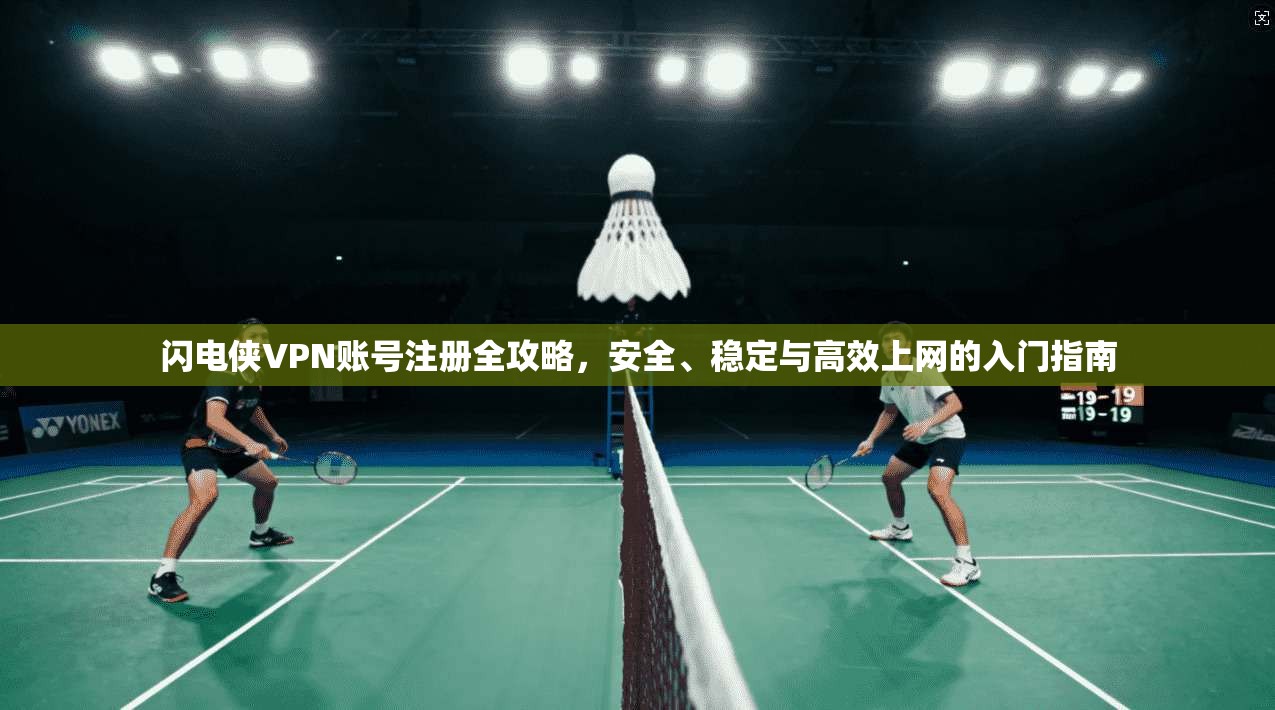 闪电侠VPN账号注册全攻略，安全、稳定与高效上网的入门指南