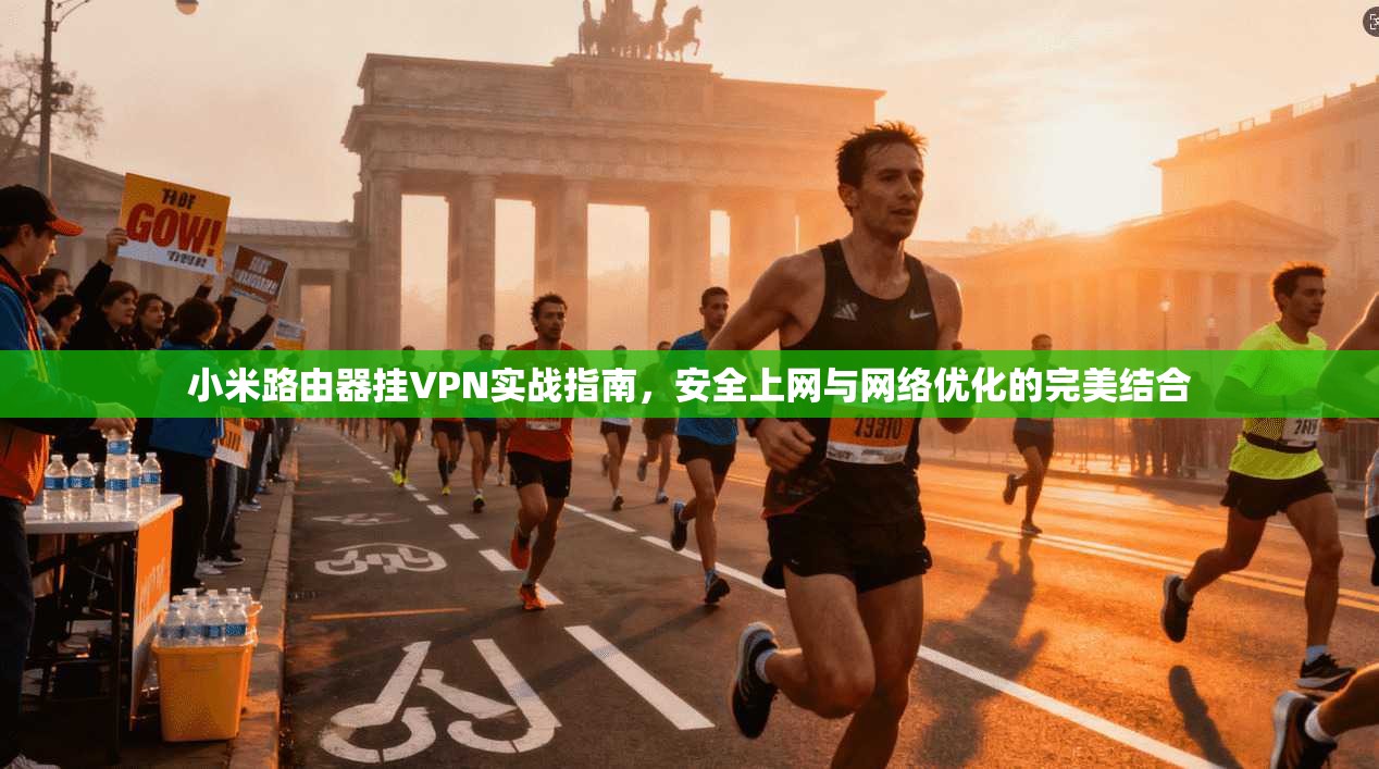 小米路由器挂VPN实战指南，安全上网与网络优化的完美结合