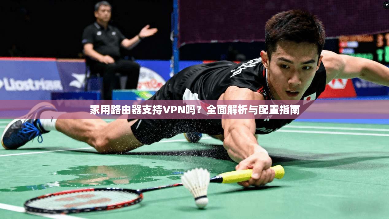 家用路由器支持VPN吗?全面解析与配置指南 家用路由器支持VPN吗?全面解析与配置指南