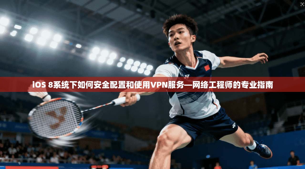 iOS 8系统下如何安全配置和使用VPN服务—网络工程师的专业指南
