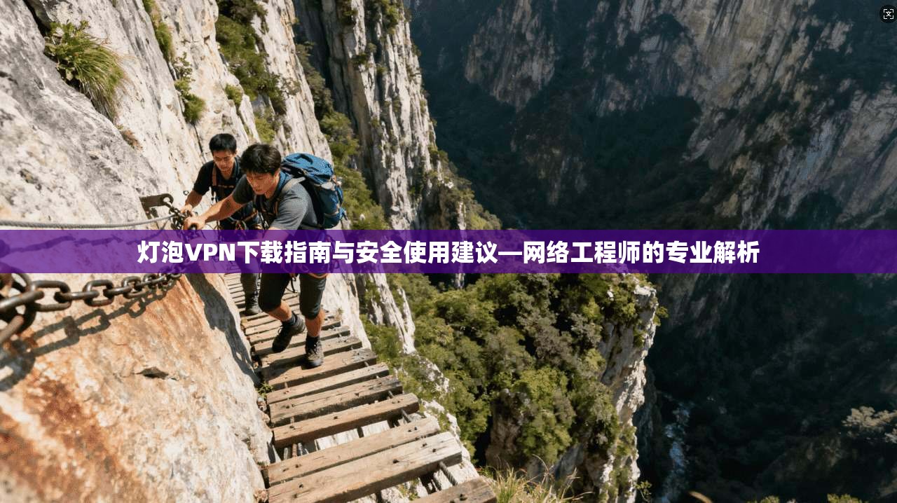 灯泡VPN下载指南与安全使用建议—网络工程师的专业解析