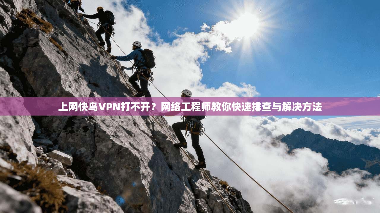 上网快鸟VPN打不开?网络工程师教你快速排查与解决方法 上网快鸟VPN打不开?网络工程师教你快速排查与解决方法