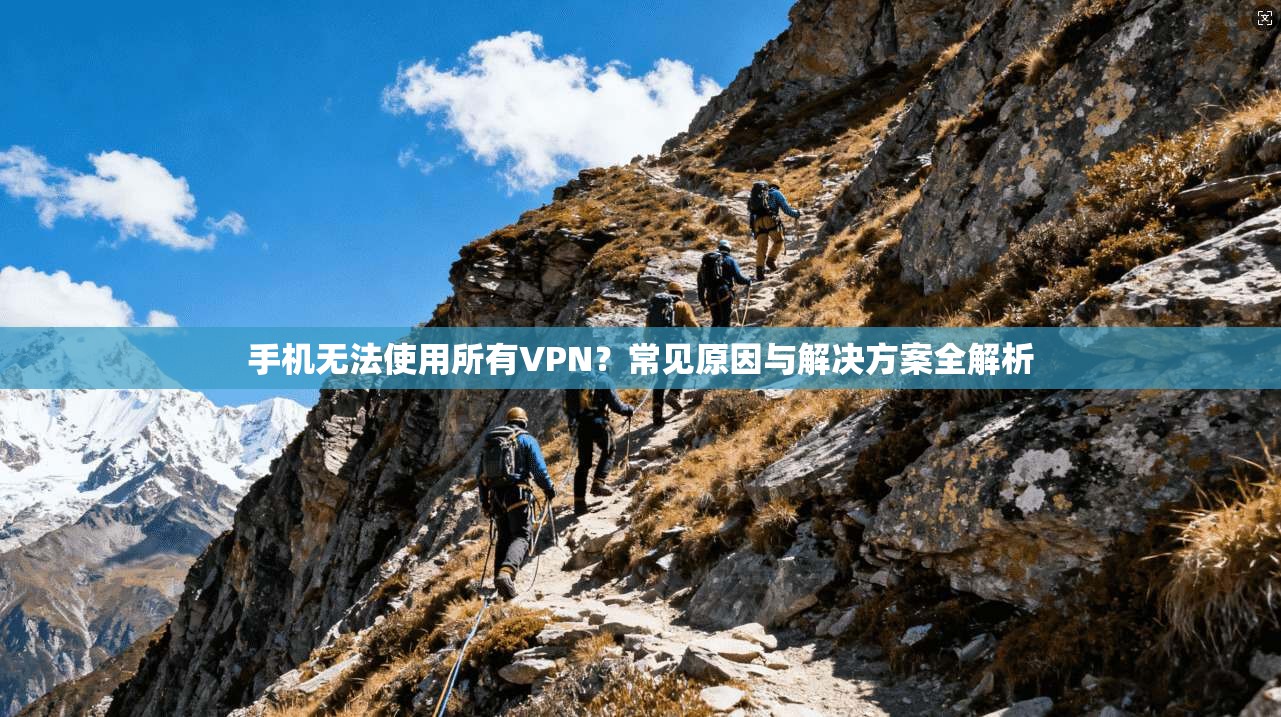 手机无法使用所有VPN?常见原因与解决方案全解析 手机无法使用所有VPN?常见原因与解决方案全解析