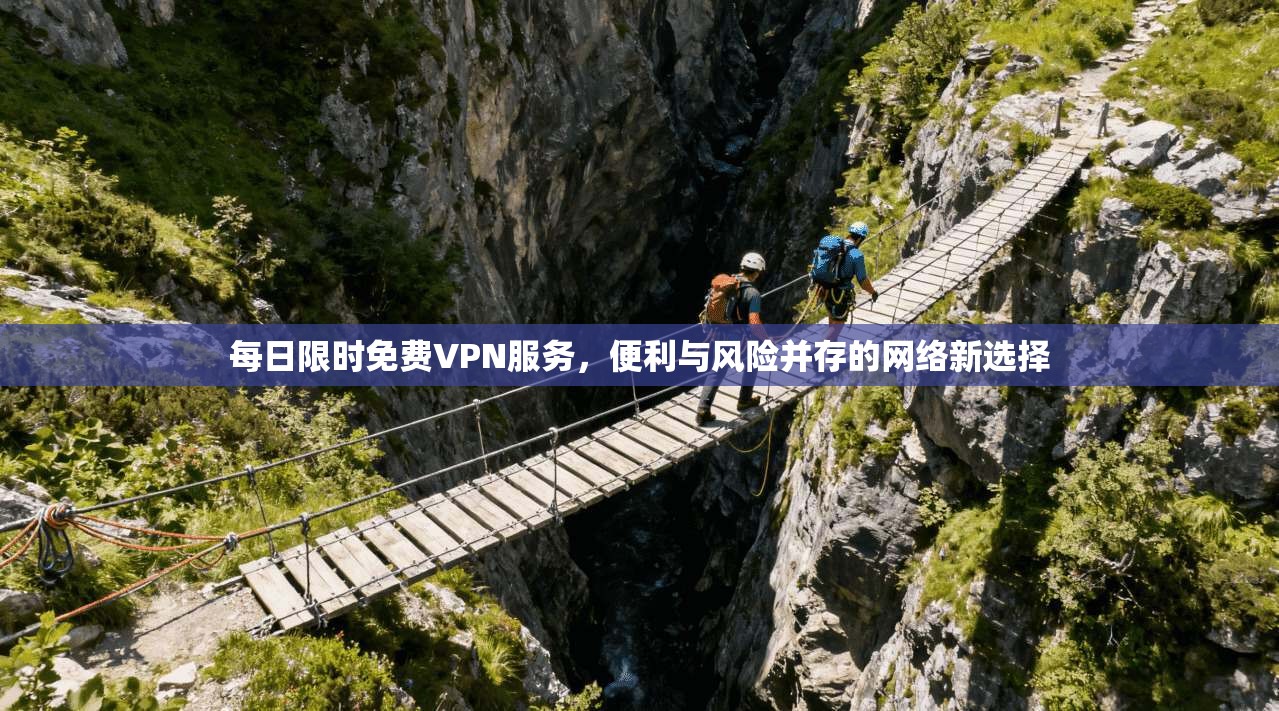 每日限时免费VPN服务,便利与风险并存的网络新选择 每日限时免费VPN服务,便利与风险并存的网络新选择