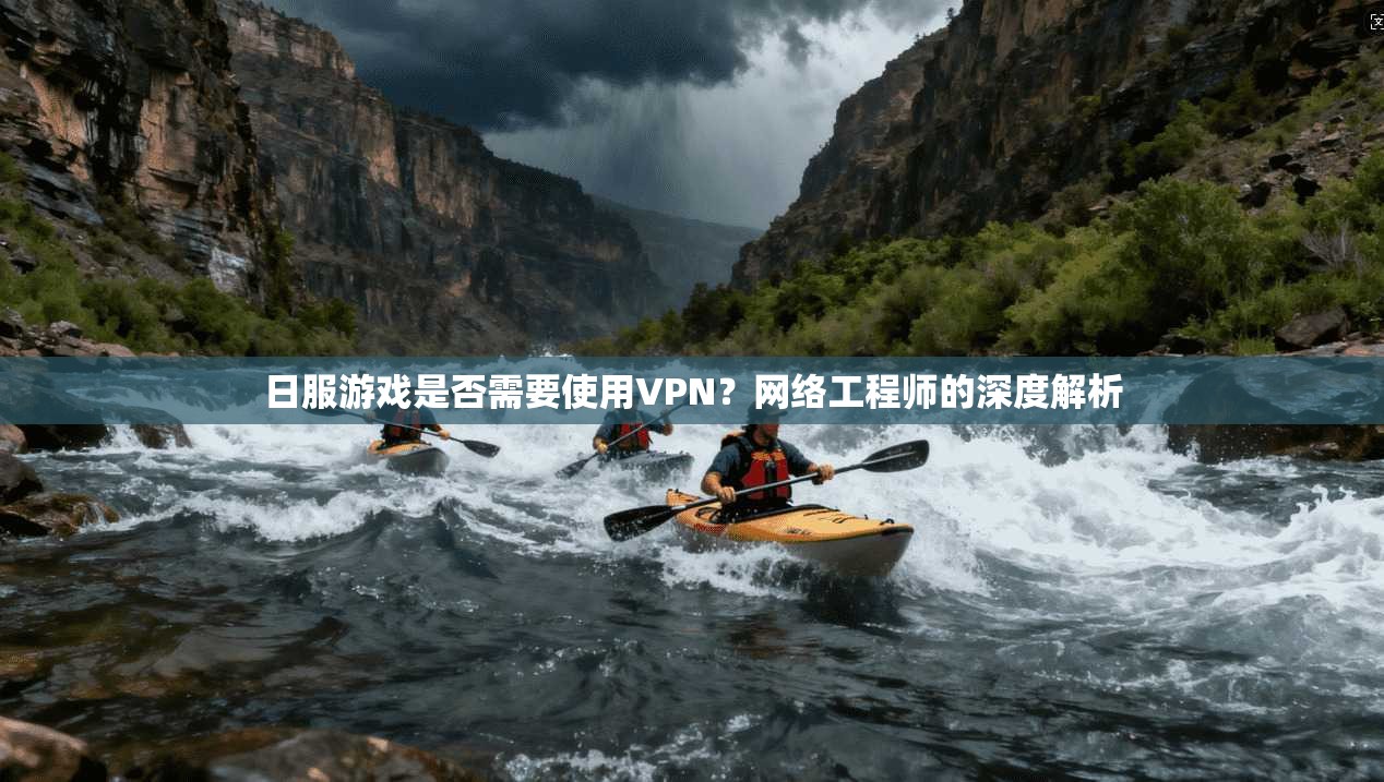 日服游戏是否需要使用VPN?网络工程师的深度解析 日服游戏是否需要使用VPN?网络工程师的深度解析