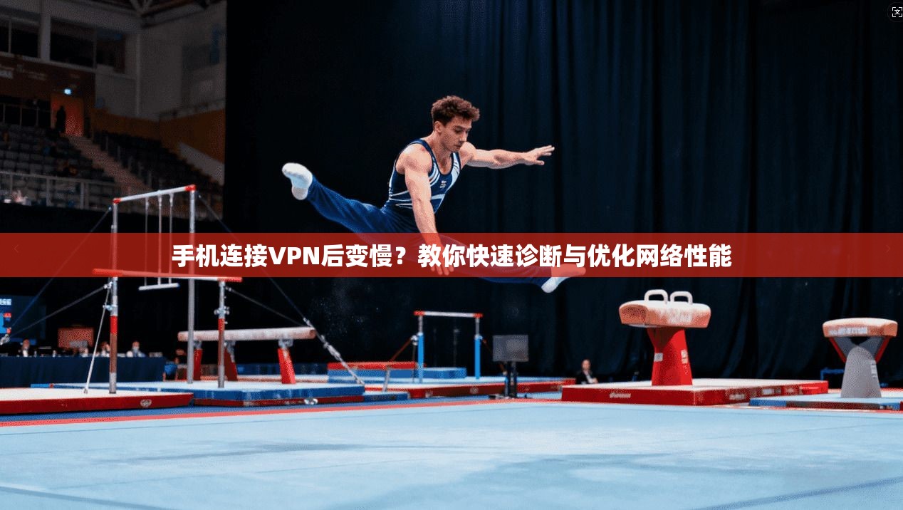 手机连接VPN后变慢?教你快速诊断与优化网络性能 手机连接VPN后变慢?教你快速诊断与优化网络性能